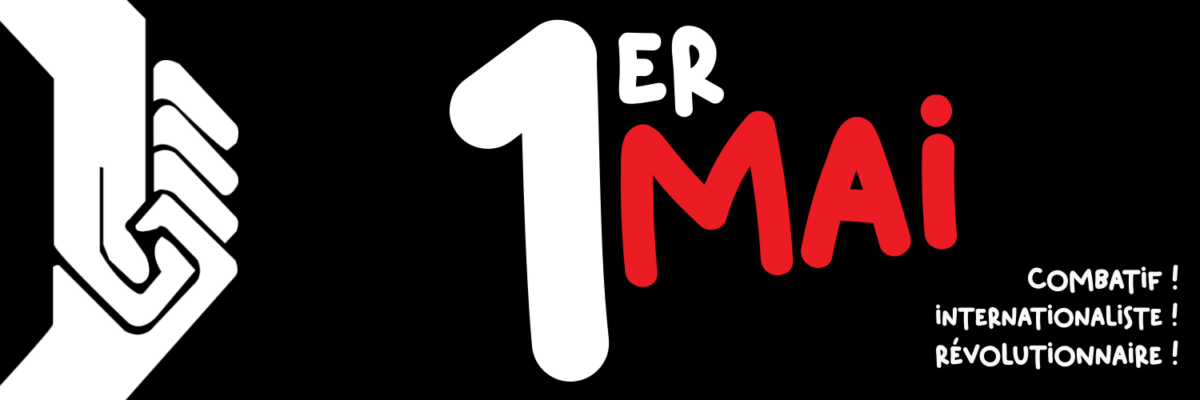 Tous et toutes dans la rue pour un 1er mai… Combatif ! Internationaliste ! Révolutionnaire !